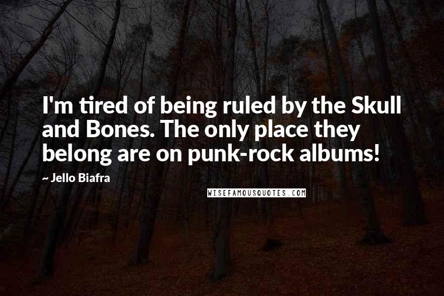 Jello Biafra Quotes: I'm tired of being ruled by the Skull and Bones. The only place they belong are on punk-rock albums!