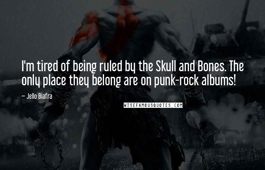 Jello Biafra Quotes: I'm tired of being ruled by the Skull and Bones. The only place they belong are on punk-rock albums!