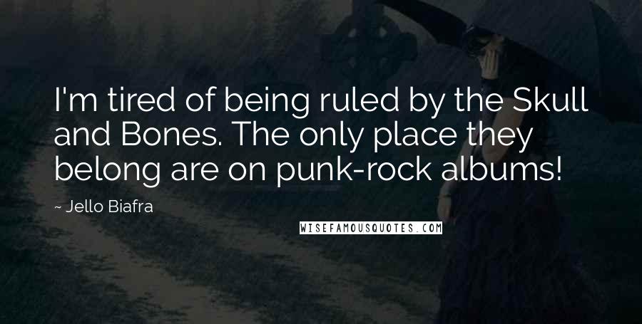 Jello Biafra Quotes: I'm tired of being ruled by the Skull and Bones. The only place they belong are on punk-rock albums!