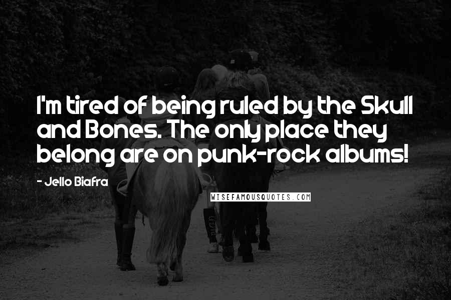 Jello Biafra Quotes: I'm tired of being ruled by the Skull and Bones. The only place they belong are on punk-rock albums!