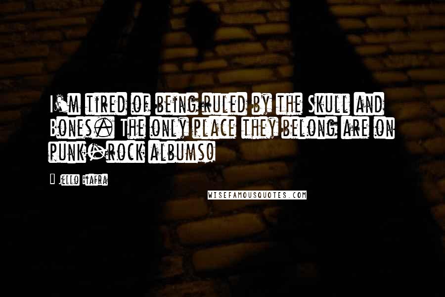 Jello Biafra Quotes: I'm tired of being ruled by the Skull and Bones. The only place they belong are on punk-rock albums!