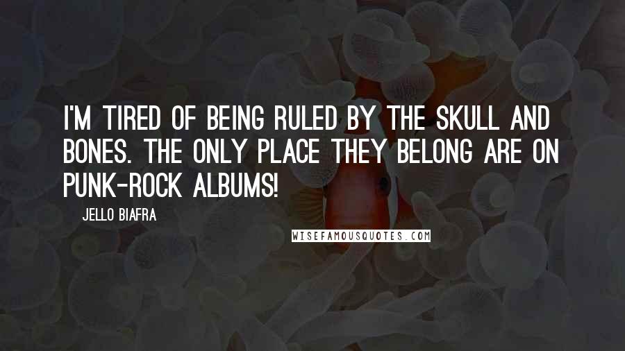 Jello Biafra Quotes: I'm tired of being ruled by the Skull and Bones. The only place they belong are on punk-rock albums!