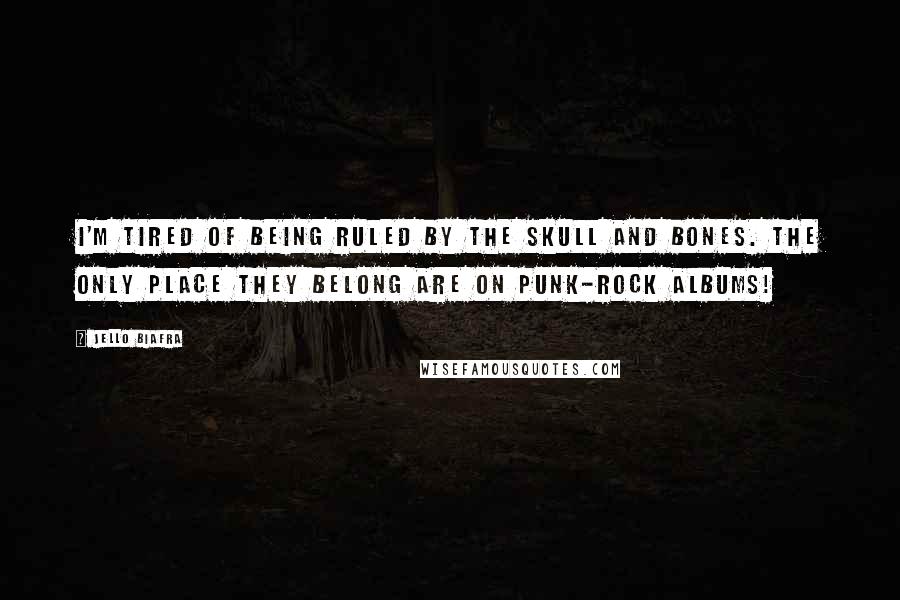 Jello Biafra Quotes: I'm tired of being ruled by the Skull and Bones. The only place they belong are on punk-rock albums!