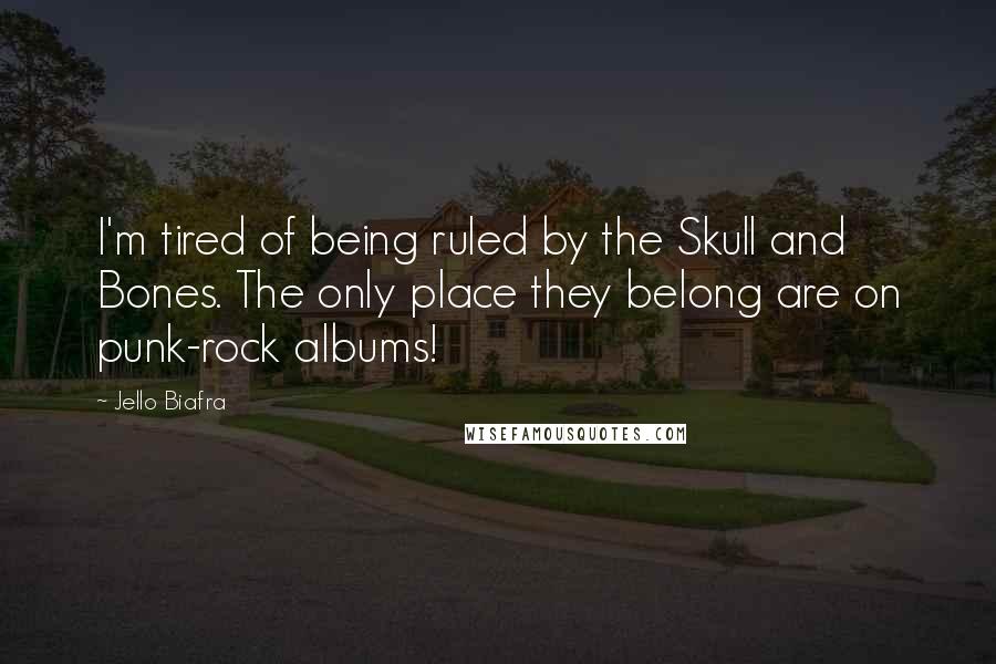 Jello Biafra Quotes: I'm tired of being ruled by the Skull and Bones. The only place they belong are on punk-rock albums!