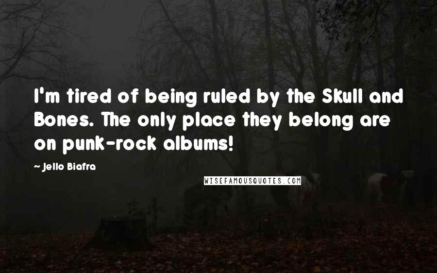 Jello Biafra Quotes: I'm tired of being ruled by the Skull and Bones. The only place they belong are on punk-rock albums!