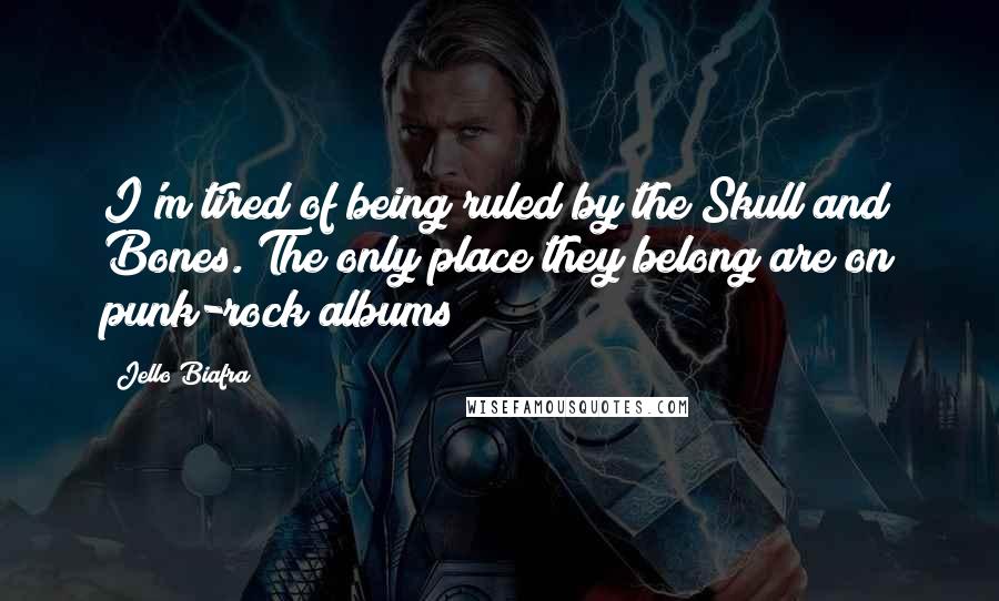 Jello Biafra Quotes: I'm tired of being ruled by the Skull and Bones. The only place they belong are on punk-rock albums!