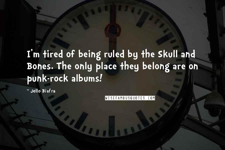 Jello Biafra Quotes: I'm tired of being ruled by the Skull and Bones. The only place they belong are on punk-rock albums!