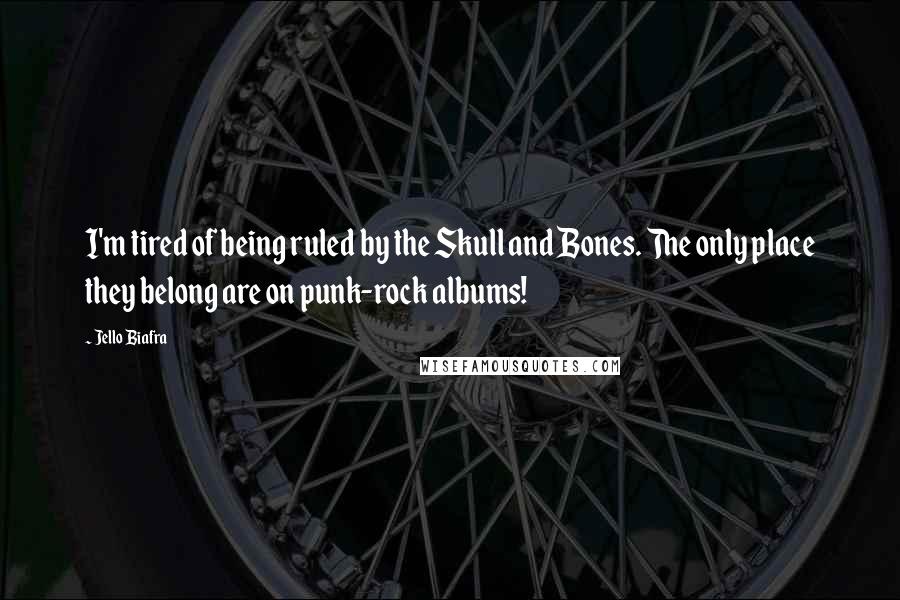 Jello Biafra Quotes: I'm tired of being ruled by the Skull and Bones. The only place they belong are on punk-rock albums!