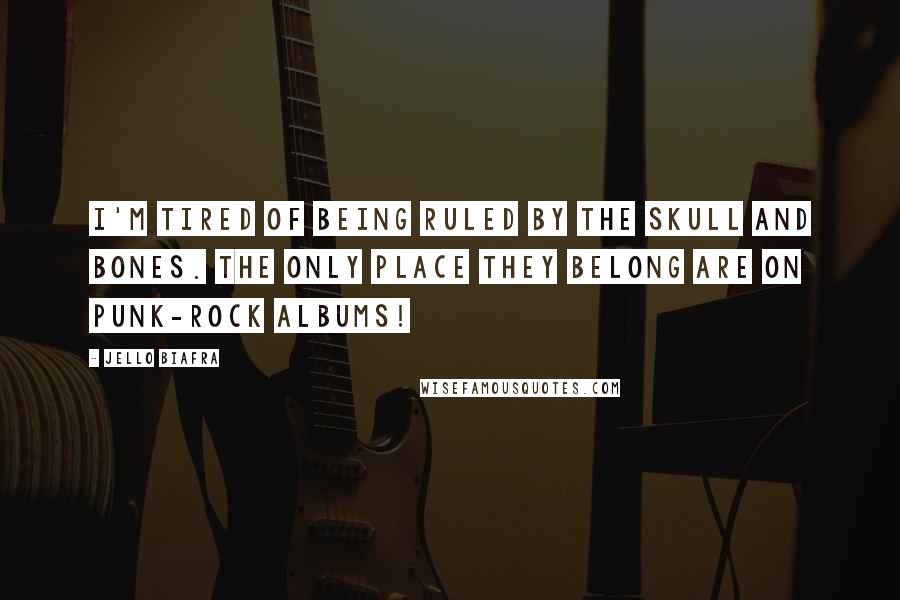 Jello Biafra Quotes: I'm tired of being ruled by the Skull and Bones. The only place they belong are on punk-rock albums!