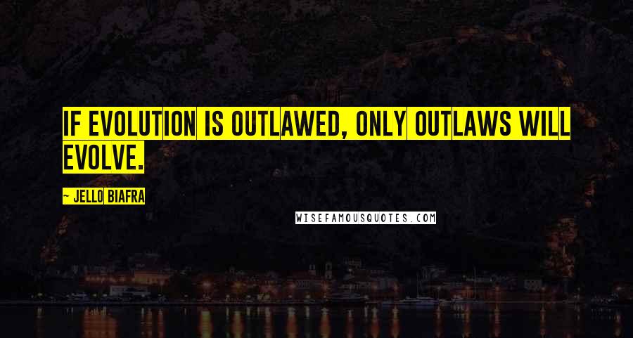 Jello Biafra Quotes: If evolution is outlawed, only outlaws will evolve.