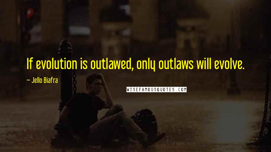 Jello Biafra Quotes: If evolution is outlawed, only outlaws will evolve.