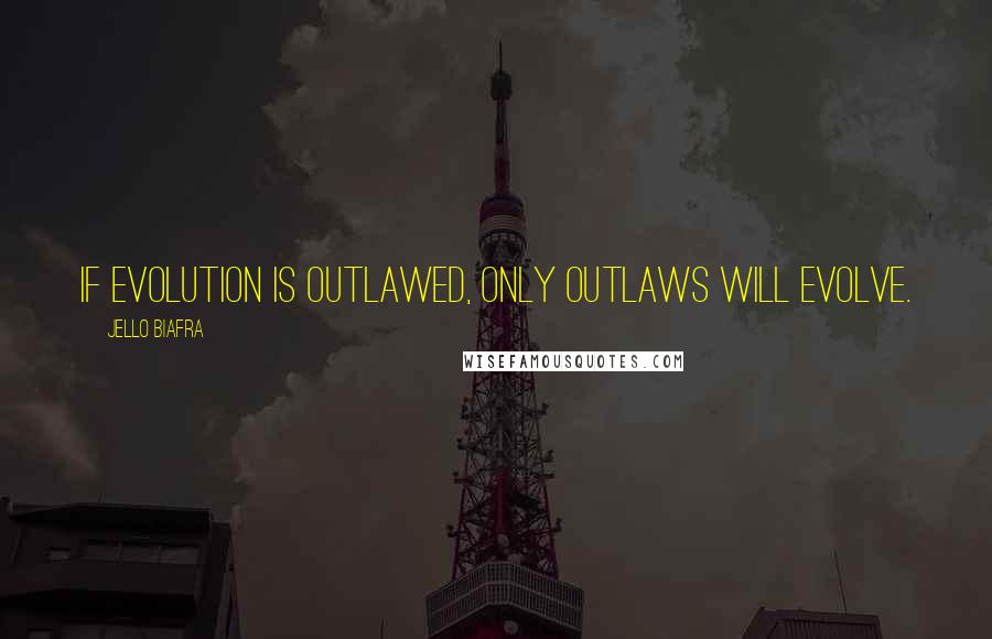 Jello Biafra Quotes: If evolution is outlawed, only outlaws will evolve.