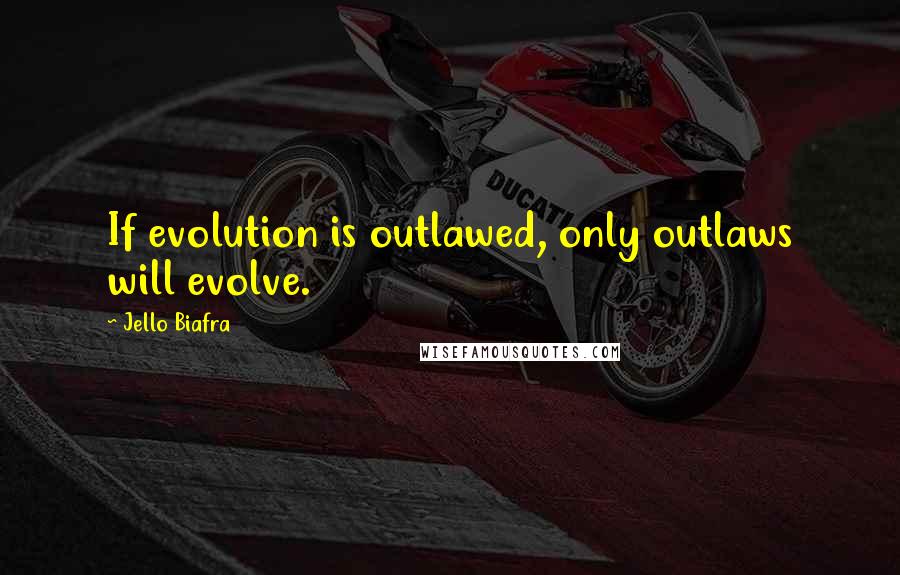 Jello Biafra Quotes: If evolution is outlawed, only outlaws will evolve.