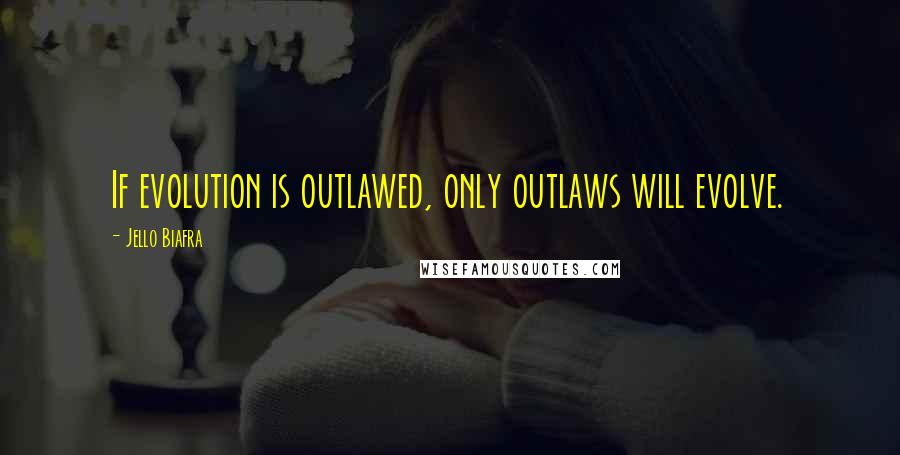 Jello Biafra Quotes: If evolution is outlawed, only outlaws will evolve.