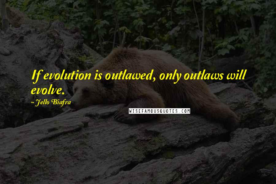 Jello Biafra Quotes: If evolution is outlawed, only outlaws will evolve.