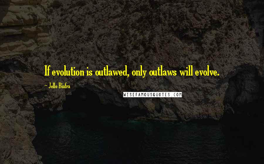 Jello Biafra Quotes: If evolution is outlawed, only outlaws will evolve.