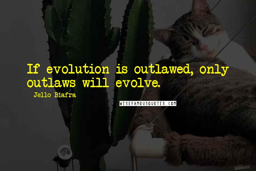 Jello Biafra Quotes: If evolution is outlawed, only outlaws will evolve.