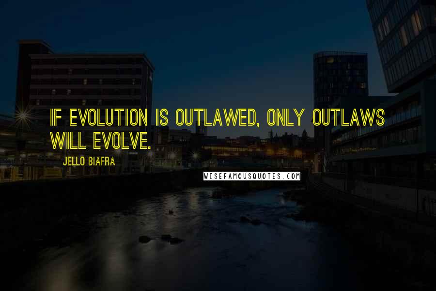 Jello Biafra Quotes: If evolution is outlawed, only outlaws will evolve.