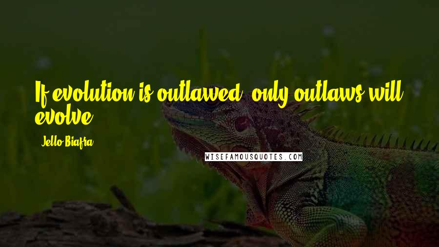 Jello Biafra Quotes: If evolution is outlawed, only outlaws will evolve.