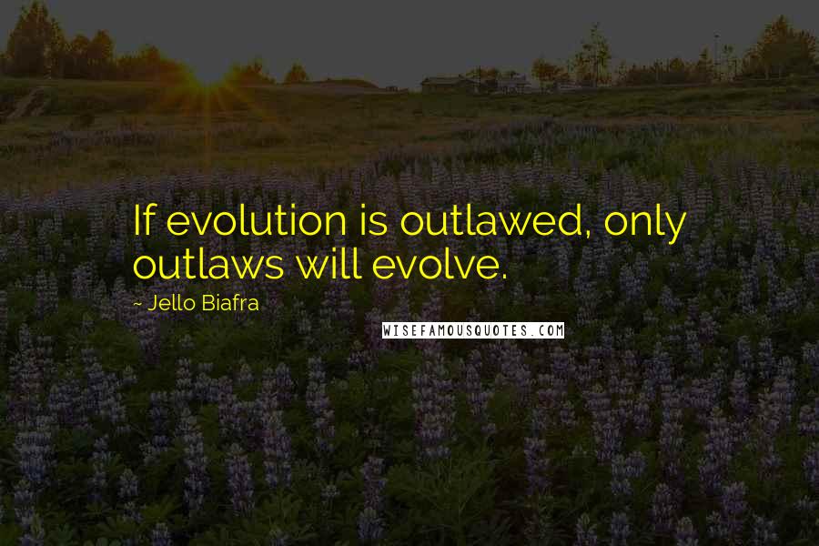 Jello Biafra Quotes: If evolution is outlawed, only outlaws will evolve.