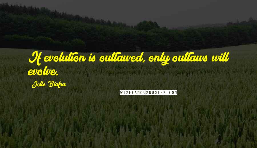 Jello Biafra Quotes: If evolution is outlawed, only outlaws will evolve.