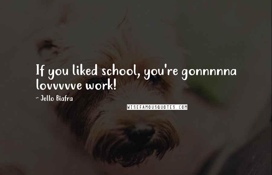 Jello Biafra Quotes: If you liked school, you're gonnnnna lovvvvve work!