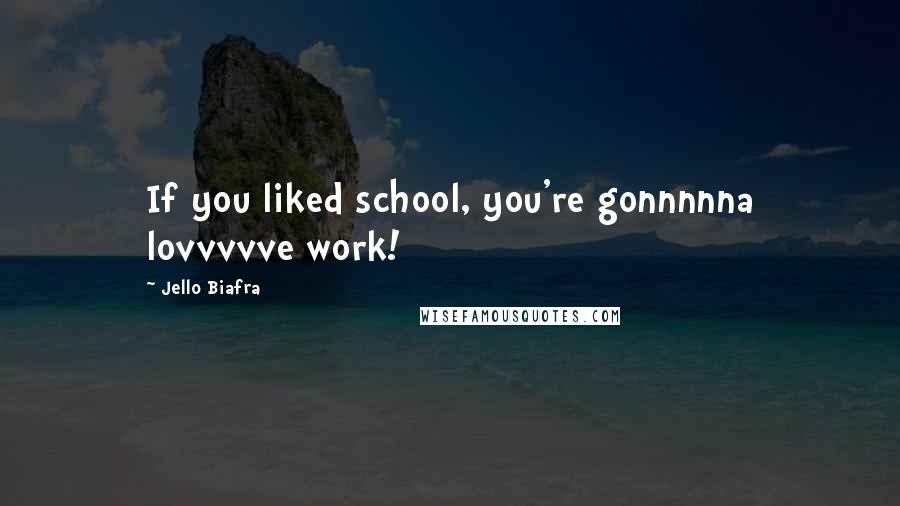 Jello Biafra Quotes: If you liked school, you're gonnnnna lovvvvve work!
