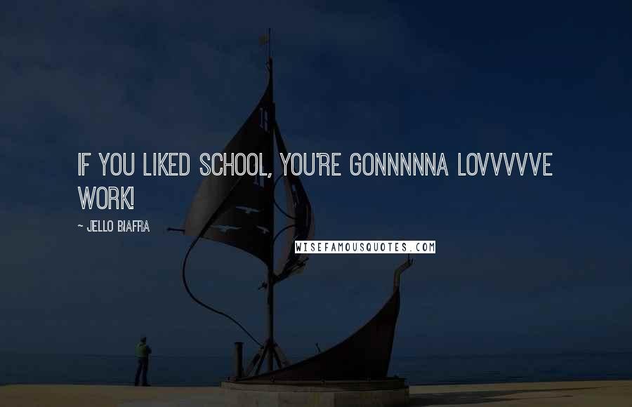 Jello Biafra Quotes: If you liked school, you're gonnnnna lovvvvve work!