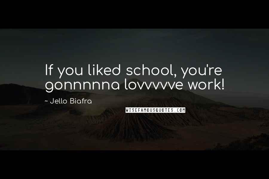 Jello Biafra Quotes: If you liked school, you're gonnnnna lovvvvve work!