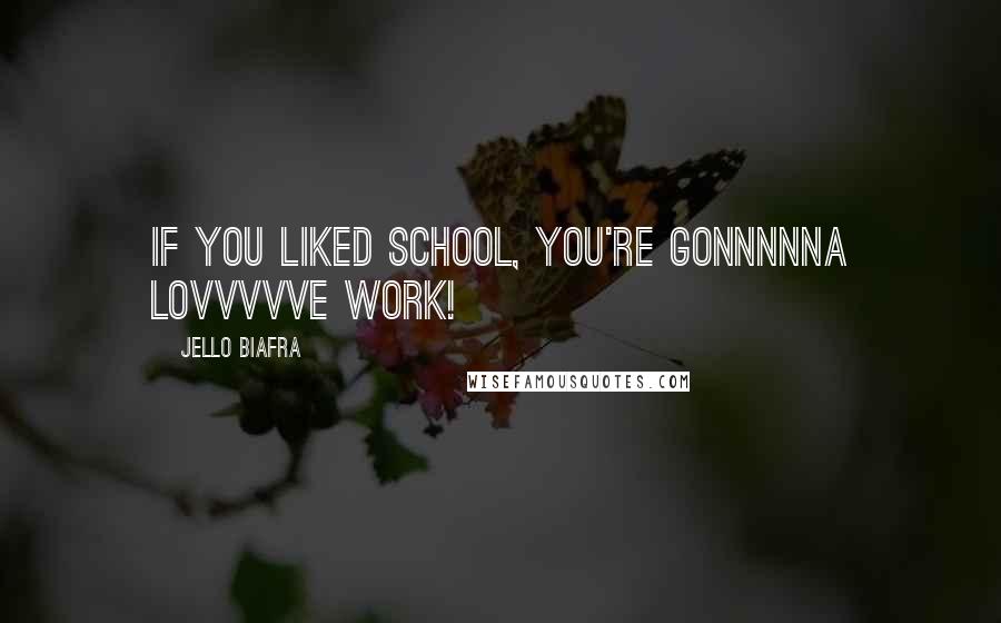 Jello Biafra Quotes: If you liked school, you're gonnnnna lovvvvve work!