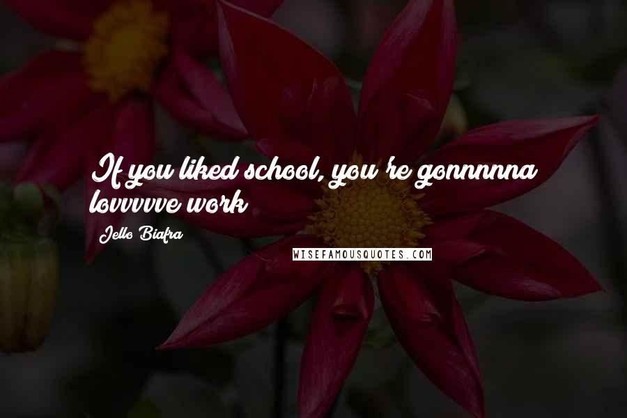 Jello Biafra Quotes: If you liked school, you're gonnnnna lovvvvve work!
