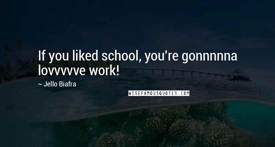 Jello Biafra Quotes: If you liked school, you're gonnnnna lovvvvve work!