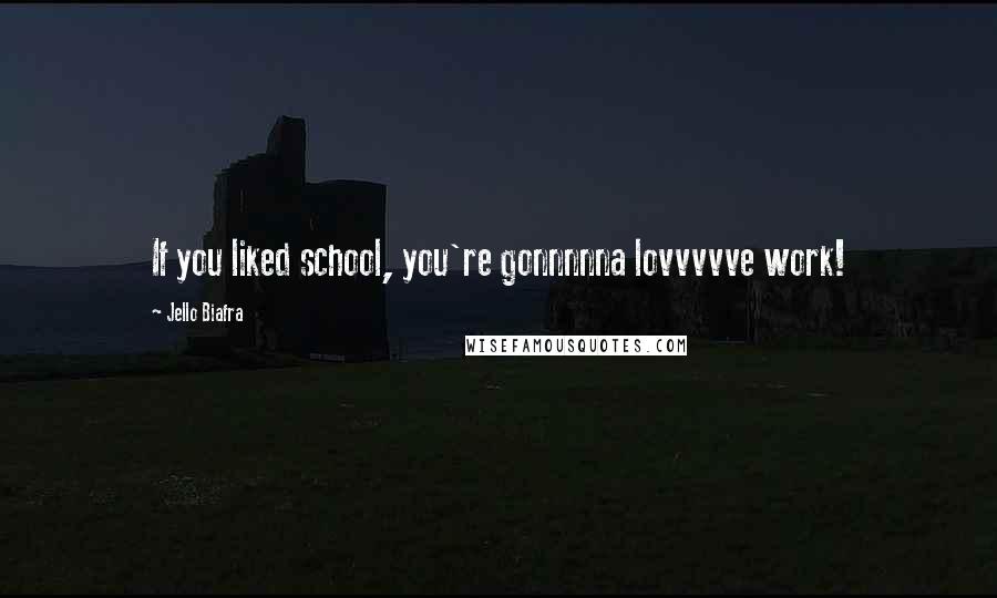 Jello Biafra Quotes: If you liked school, you're gonnnnna lovvvvve work!
