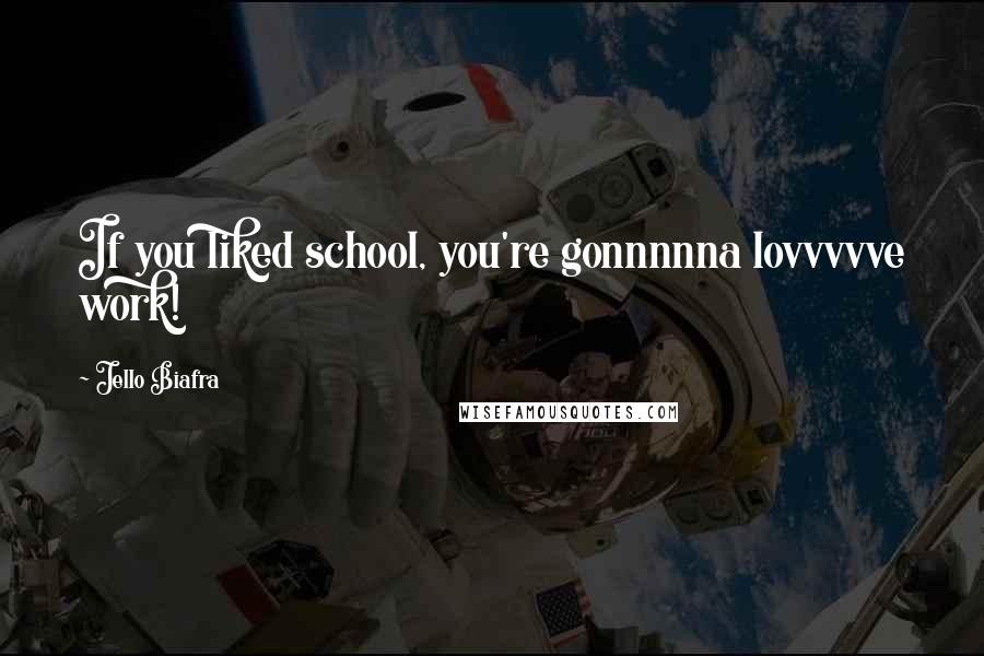 Jello Biafra Quotes: If you liked school, you're gonnnnna lovvvvve work!