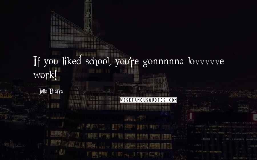Jello Biafra Quotes: If you liked school, you're gonnnnna lovvvvve work!