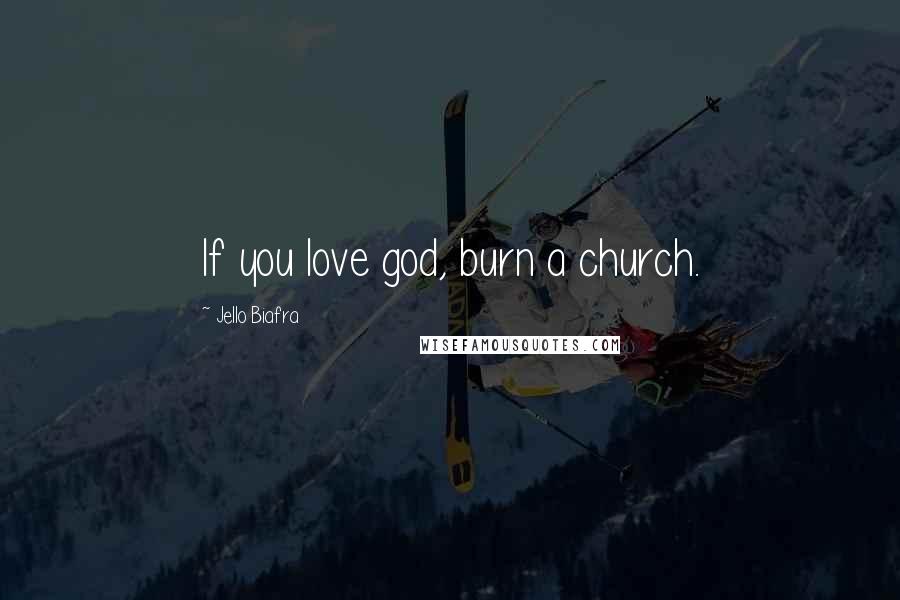 Jello Biafra Quotes: If you love god, burn a church.