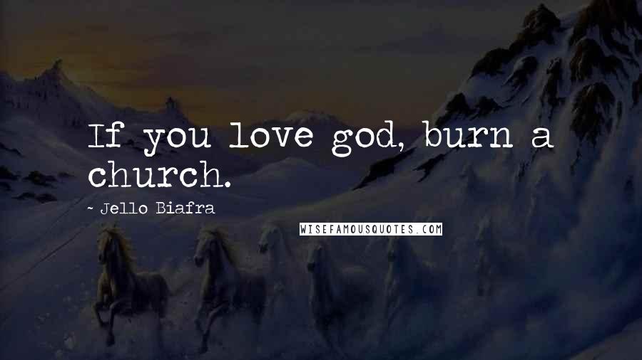 Jello Biafra Quotes: If you love god, burn a church.