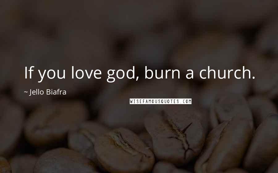 Jello Biafra Quotes: If you love god, burn a church.