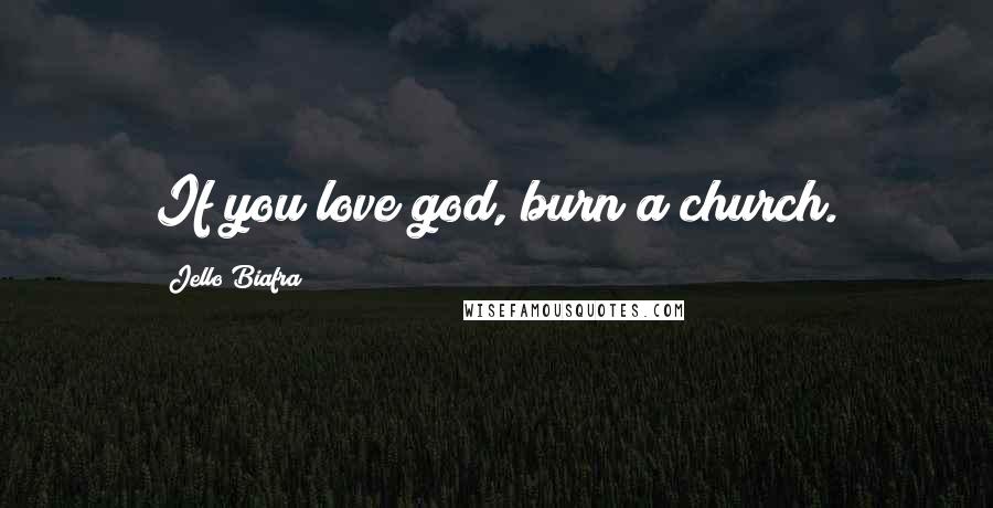 Jello Biafra Quotes: If you love god, burn a church.