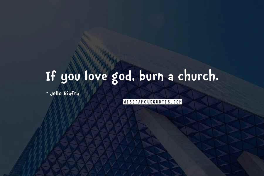 Jello Biafra Quotes: If you love god, burn a church.