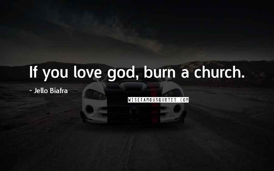 Jello Biafra Quotes: If you love god, burn a church.