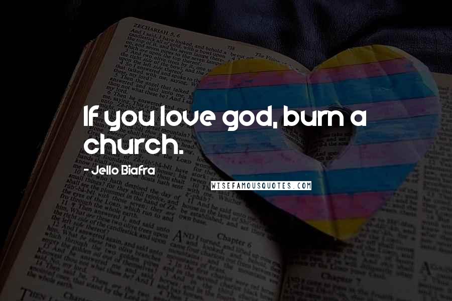 Jello Biafra Quotes: If you love god, burn a church.