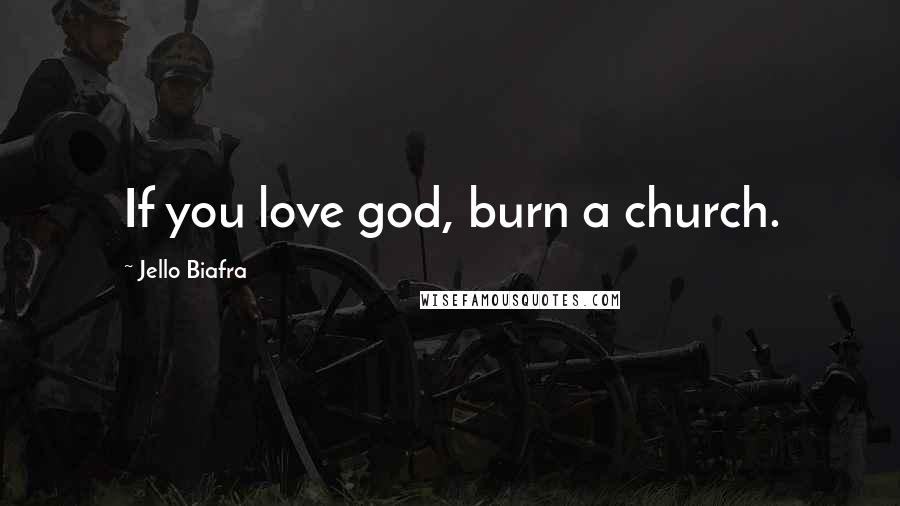 Jello Biafra Quotes: If you love god, burn a church.