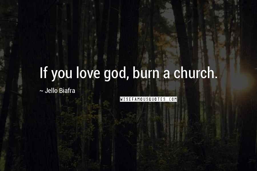 Jello Biafra Quotes: If you love god, burn a church.