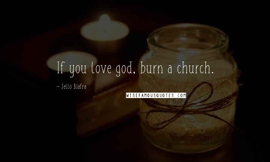 Jello Biafra Quotes: If you love god, burn a church.