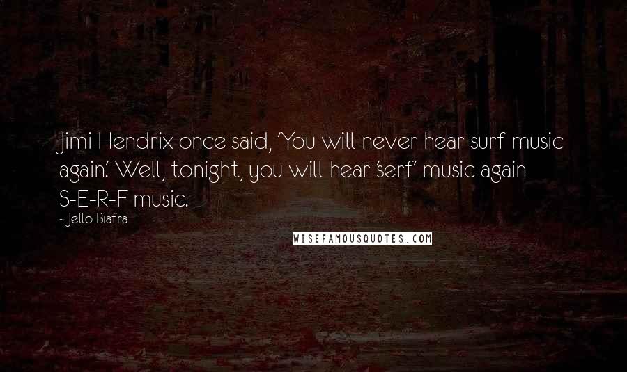 Jello Biafra Quotes: Jimi Hendrix once said, 'You will never hear surf music again.' Well, tonight, you will hear 'serf' music again  S-E-R-F music.