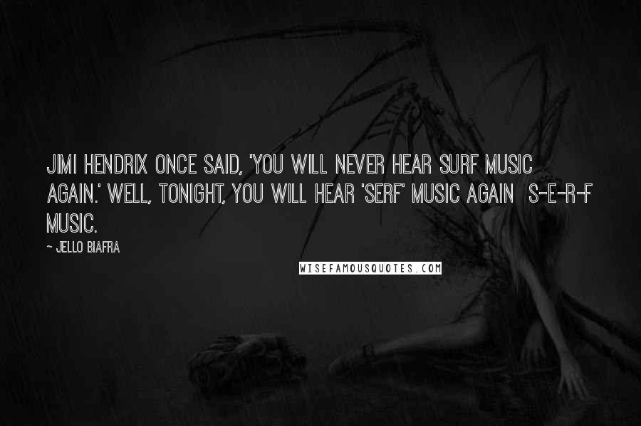 Jello Biafra Quotes: Jimi Hendrix once said, 'You will never hear surf music again.' Well, tonight, you will hear 'serf' music again  S-E-R-F music.