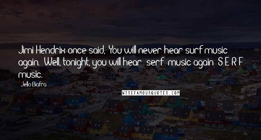 Jello Biafra Quotes: Jimi Hendrix once said, 'You will never hear surf music again.' Well, tonight, you will hear 'serf' music again  S-E-R-F music.