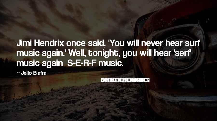 Jello Biafra Quotes: Jimi Hendrix once said, 'You will never hear surf music again.' Well, tonight, you will hear 'serf' music again  S-E-R-F music.