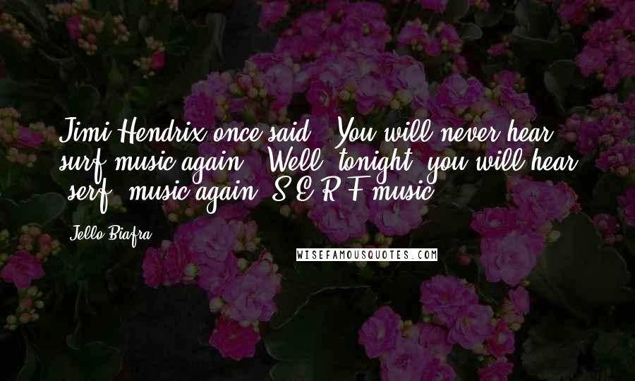 Jello Biafra Quotes: Jimi Hendrix once said, 'You will never hear surf music again.' Well, tonight, you will hear 'serf' music again  S-E-R-F music.